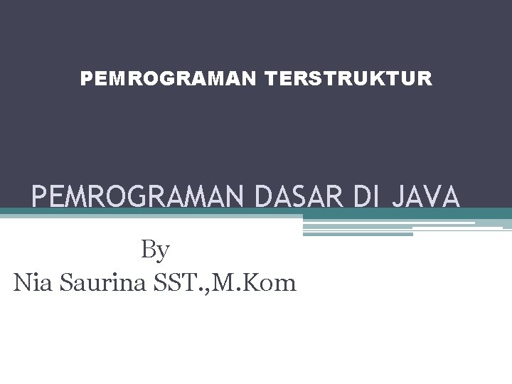 PEMROGRAMAN TERSTRUKTUR PEMROGRAMAN DASAR DI JAVA By Nia Saurina SST. , M. Kom 