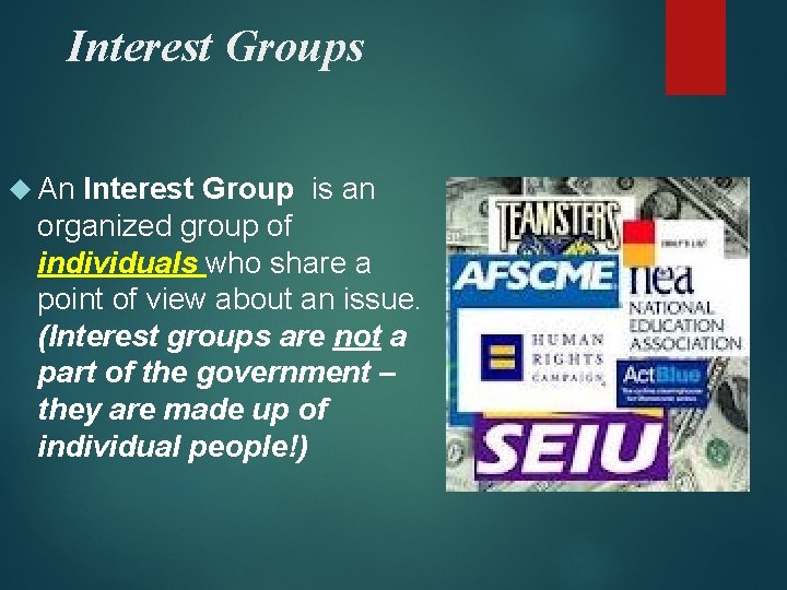 Interest Groups An Interest Group is an organized group of individuals who share a