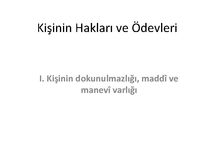 Kişinin Hakları ve Ödevleri I. Kişinin dokunulmazlığı, maddî ve manevî varlığı 