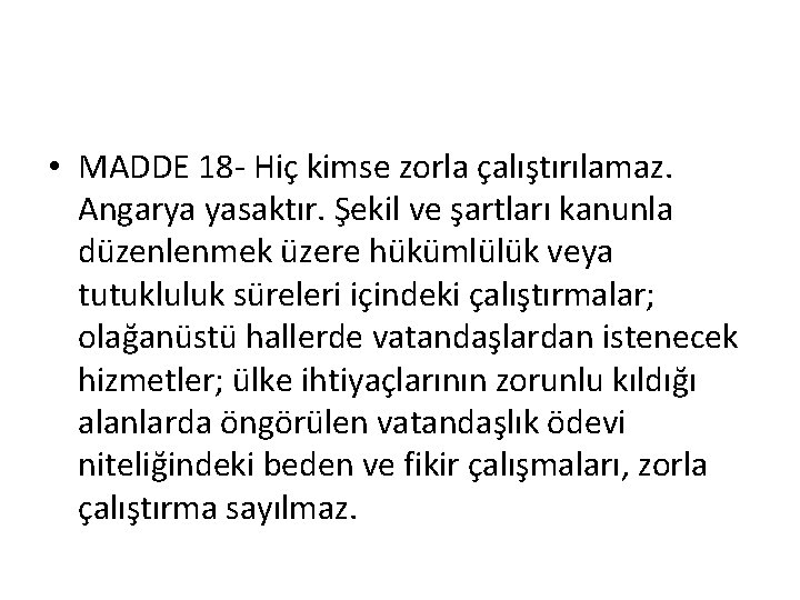  • MADDE 18 - Hiç kimse zorla çalıştırılamaz. Angarya yasaktır. Şekil ve şartları