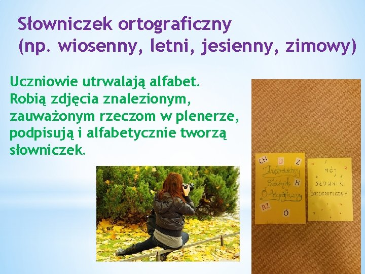 Słowniczek ortograficzny (np. wiosenny, letni, jesienny, zimowy) Uczniowie utrwalają alfabet. Robią zdjęcia znalezionym, zauważonym