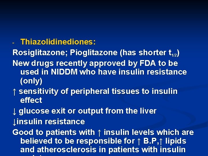 Thiazolidinediones: Rosiglitazone; Pioglitazone (has shorter t 1/2) New drugs recently approved by FDA to