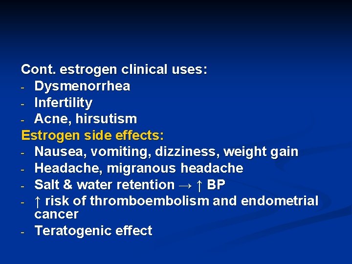 Cont. estrogen clinical uses: - Dysmenorrhea - Infertility - Acne, hirsutism Estrogen side effects: