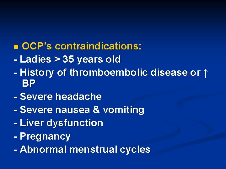 OCP’s contraindications: - Ladies > 35 years old - History of thromboembolic disease or