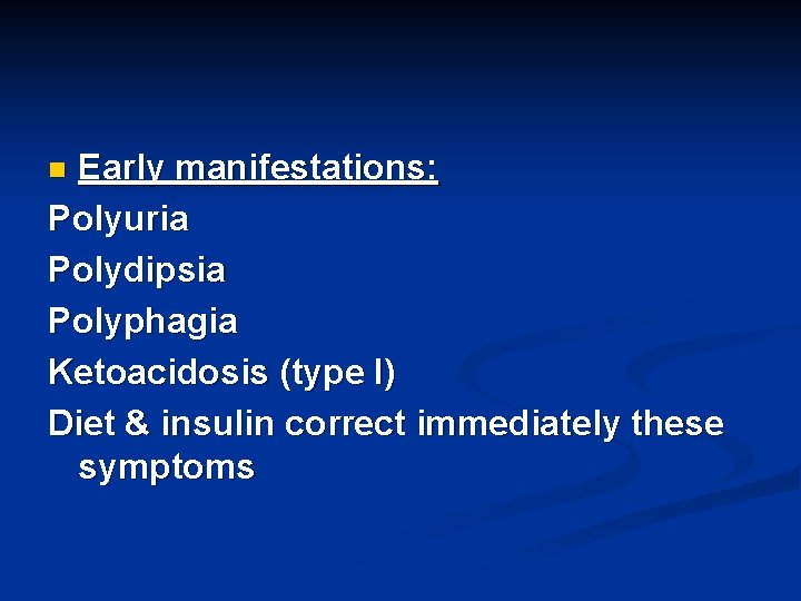 Early manifestations: Polyuria Polydipsia Polyphagia Ketoacidosis (type I) Diet & insulin correct immediately these