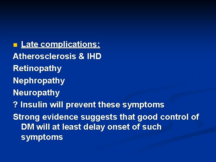 Late complications: Atherosclerosis & IHD Retinopathy Nephropathy Neuropathy ? Insulin will prevent these symptoms