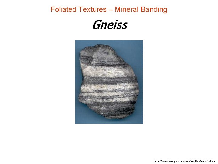 Foliated Textures – Mineral Banding Gneiss http: //www. library. csi. cuny. edu/dept/as/meta/fol. htm Foliated Textures – Mineral Banding Gneiss http: //www. library. csi. cuny. edu/dept/as/meta/fol. htm