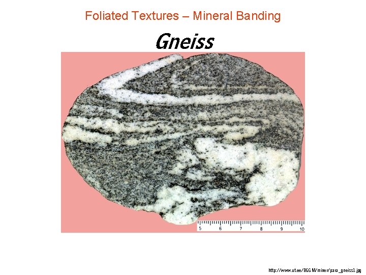 Foliated Textures – Mineral Banding Gneiss http: //www. ut. ee/BGGM/miner/para_gneiss 1. jpg Foliated Textures – Mineral Banding Gneiss http: //www. ut. ee/BGGM/miner/para_gneiss 1. jpg