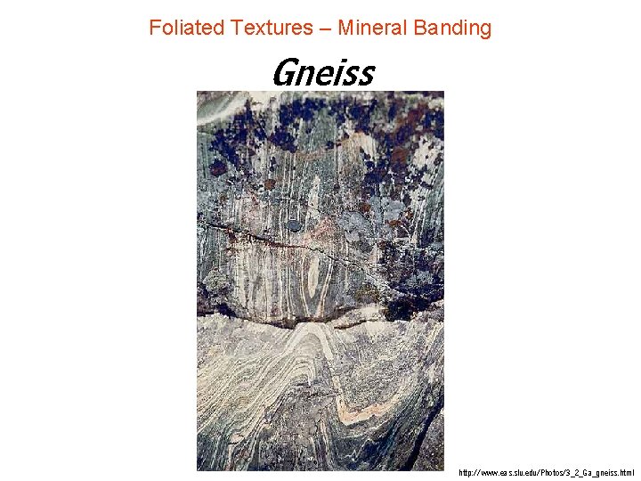 Foliated Textures – Mineral Banding Gneiss http: //www. eas. slu. edu/Photos/3_2_Ga_gneiss. html Foliated Textures – Mineral Banding Gneiss http: //www. eas. slu. edu/Photos/3_2_Ga_gneiss. html