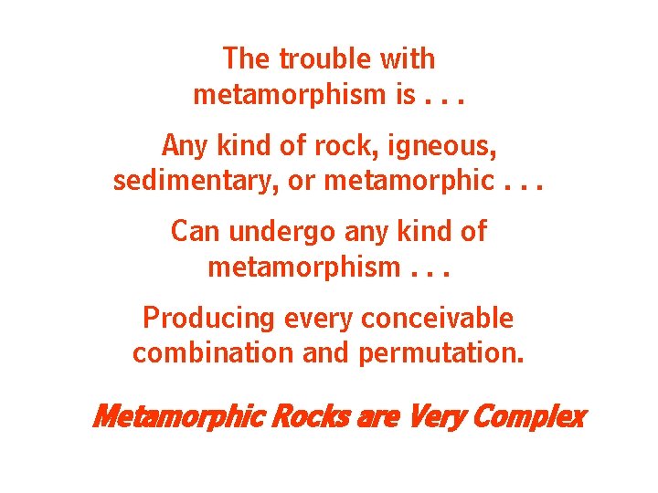 The trouble with metamorphism is. . . Any kind of rock, igneous, sedimentary, or The trouble with metamorphism is. . . Any kind of rock, igneous, sedimentary, or