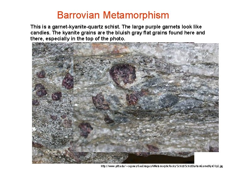 Barrovian Metamorphism This is a garnet-kyanite-quartz schist. The large purple garnets look like candies. Barrovian Metamorphism This is a garnet-kyanite-quartz schist. The large purple garnets look like candies.