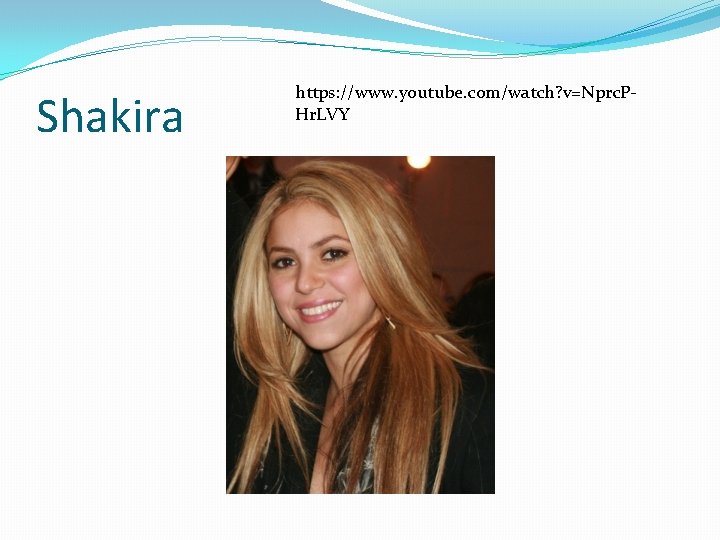 Shakira https: //www. youtube. com/watch? v=Nprc. PHr. LVY 