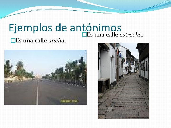 Ejemplos de antónimos �Es una calle estrecha. �Es una calle ancha. 