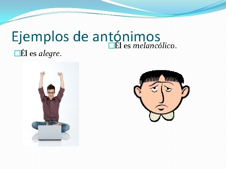 Ejemplos de antónimos �Él es melancólico. �Él es alegre. 