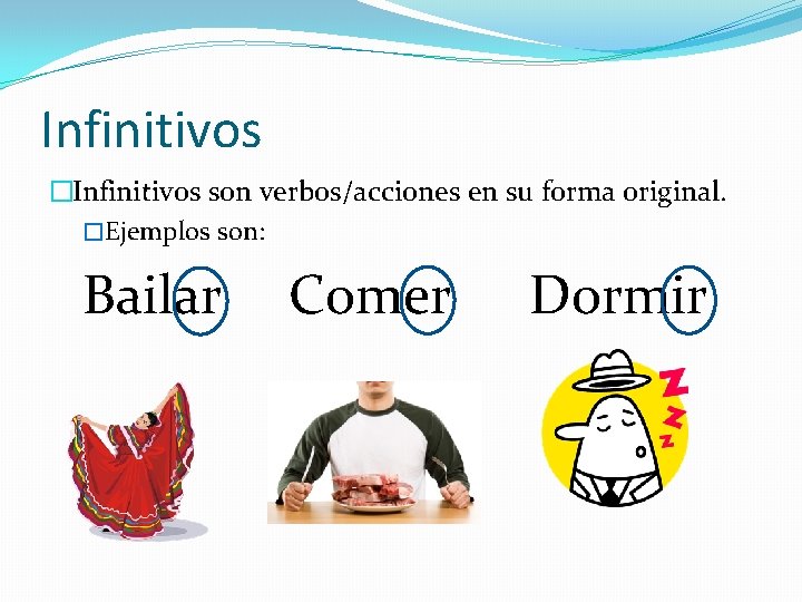 Infinitivos �Infinitivos son verbos/acciones en su forma original. �Ejemplos son: Bailar Comer Dormir 