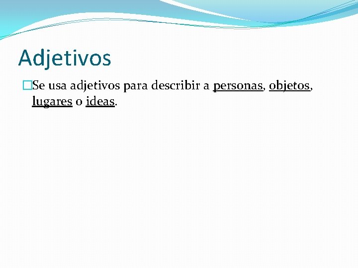 Adjetivos �Se usa adjetivos para describir a personas, objetos, lugares o ideas. 
