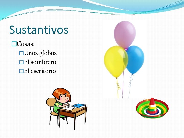 Sustantivos �Cosas: �Unos globos �El sombrero �El escritorio 