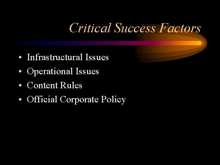 Critical Success Factors • • Infrastructural Issues Operational Issues Content Rules Official Corporate Policy Critical Success Factors • • Infrastructural Issues Operational Issues Content Rules Official Corporate Policy