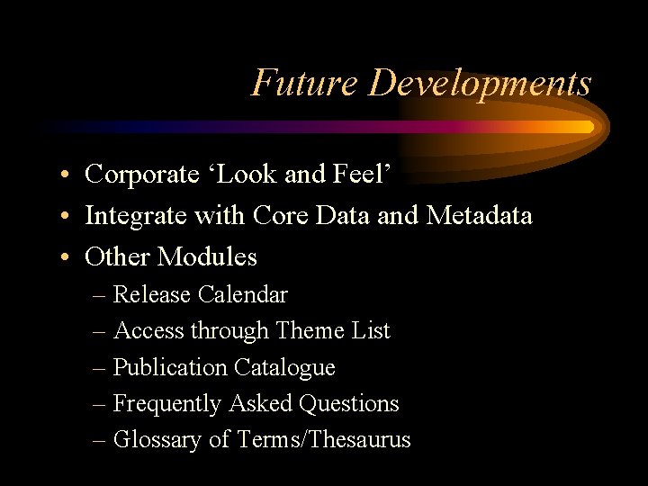 Future Developments • Corporate ‘Look and Feel’ • Integrate with Core Data and Metadata Future Developments • Corporate ‘Look and Feel’ • Integrate with Core Data and Metadata