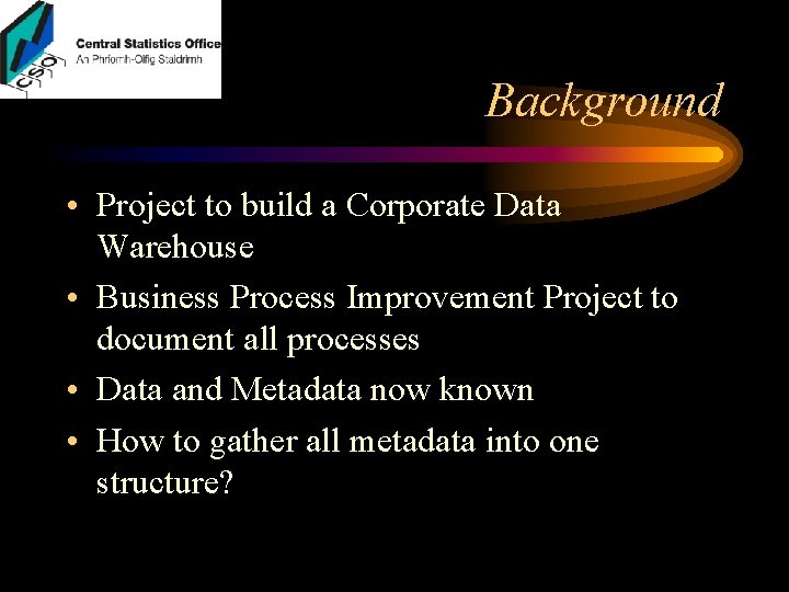 Background • Project to build a Corporate Data Warehouse • Business Process Improvement Project Background • Project to build a Corporate Data Warehouse • Business Process Improvement Project