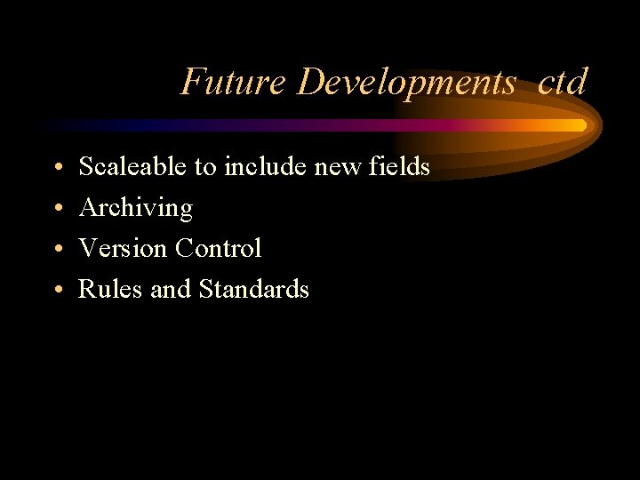 Future Developments ctd • • Scaleable to include new fields Archiving Version Control Rules Future Developments ctd • • Scaleable to include new fields Archiving Version Control Rules