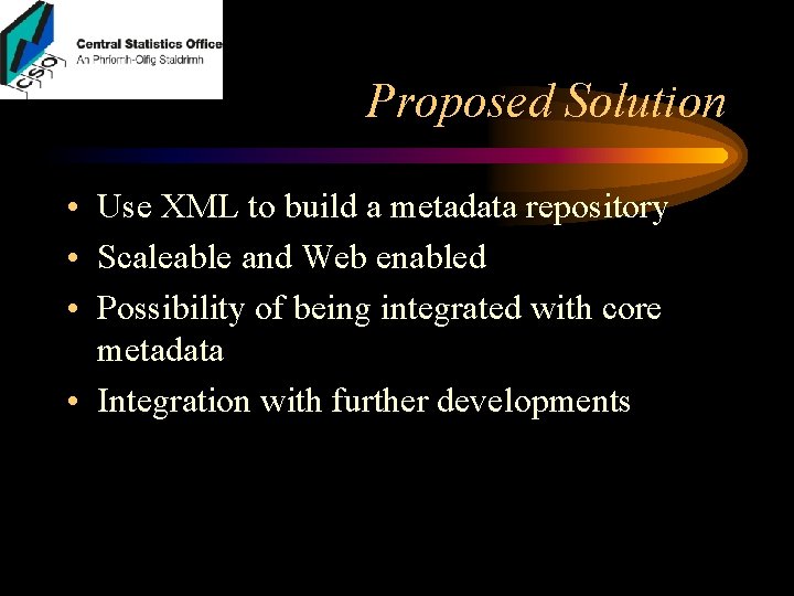 Proposed Solution • Use XML to build a metadata repository • Scaleable and Web Proposed Solution • Use XML to build a metadata repository • Scaleable and Web