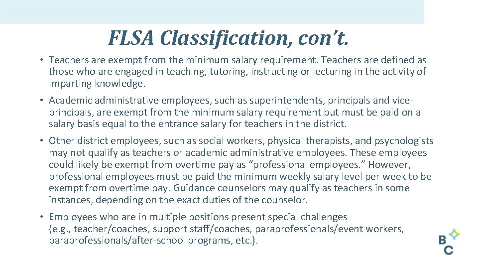 FLSA Classification, con’t. • Teachers are exempt from the minimum salary requirement. Teachers are