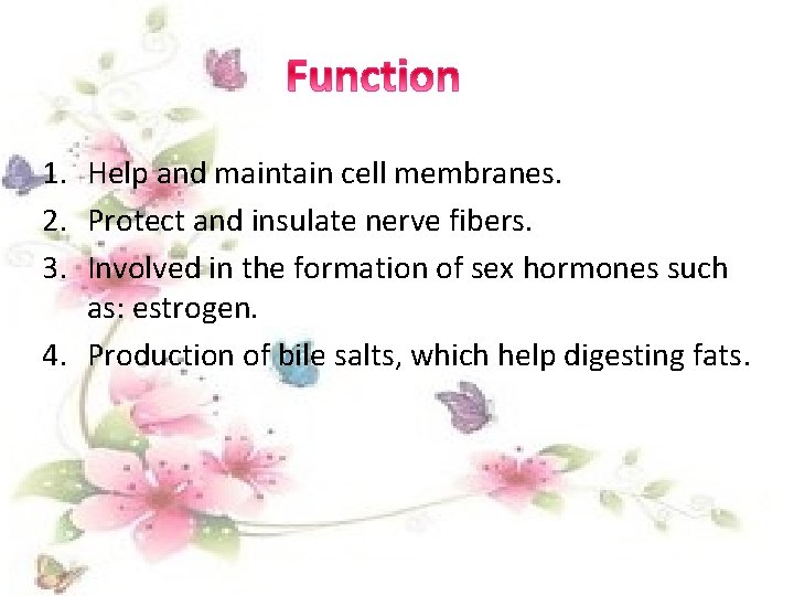 1. Help and maintain cell membranes. 2. Protect and insulate nerve fibers. 3. Involved