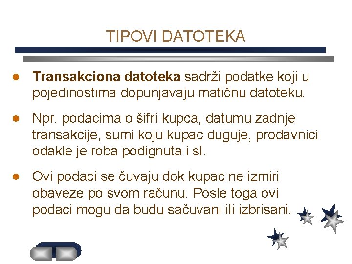 TIPOVI DATOTEKA l Transakciona datoteka sadrži podatke koji u pojedinostima dopunjavaju matičnu datoteku. l