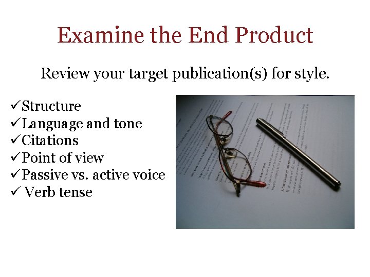 Examine the End Product Review your target publication(s) for style. üStructure üLanguage and tone