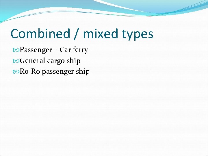 Combined / mixed types Passenger – Car ferry General cargo ship Ro-Ro passenger ship