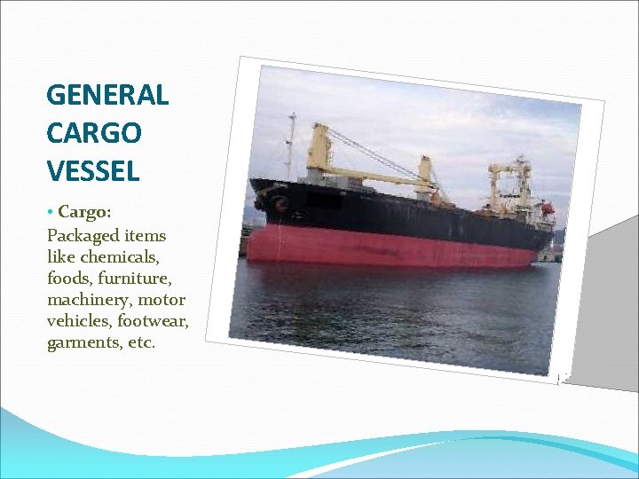 GENERAL CARGO VESSEL • Cargo: Packaged items like chemicals, foods, furniture, machinery, motor vehicles,