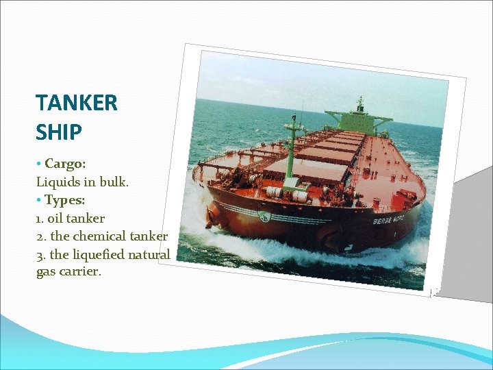 TANKER SHIP • Cargo: Liquids in bulk. • Types: 1. oil tanker 2. the