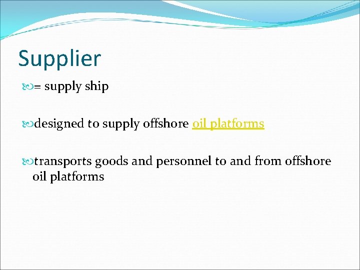 Supplier = supply ship designed to supply offshore oil platforms transports goods and personnel