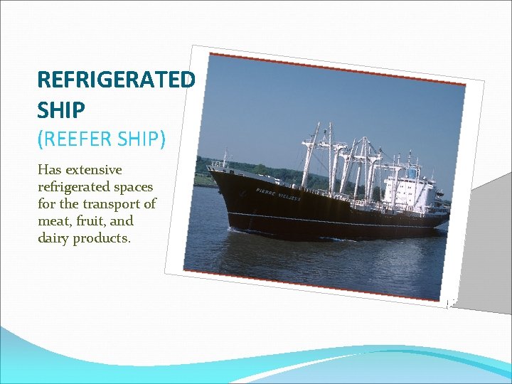 REFRIGERATED SHIP (REEFER SHIP) Has extensive refrigerated spaces for the transport of meat, fruit,