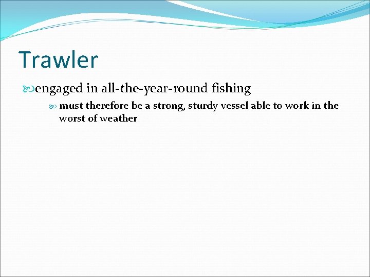 Trawler engaged in all-the-year-round fishing must therefore be a strong, sturdy vessel able to