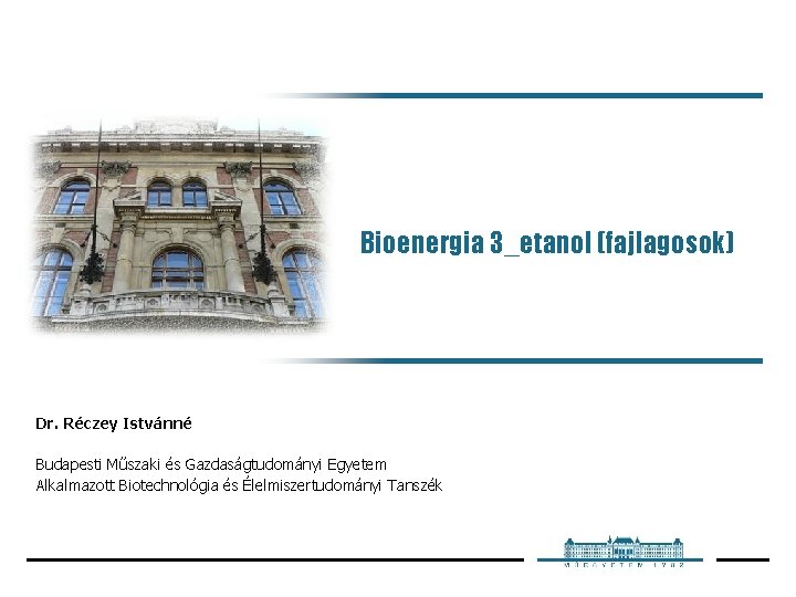 Bioenergia 3_etanol (fajlagosok) Dr. Réczey Istvánné Budapesti Műszaki és Gazdaságtudományi Egyetem Alkalmazott Biotechnológia és