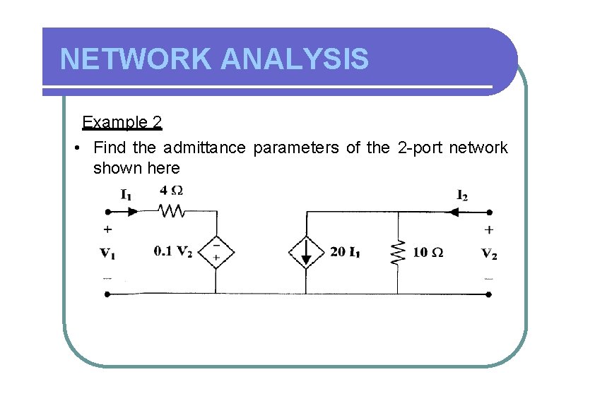 NETWORK ANALYSIS Example 2 • Find the admittance parameters of the 2 -port network