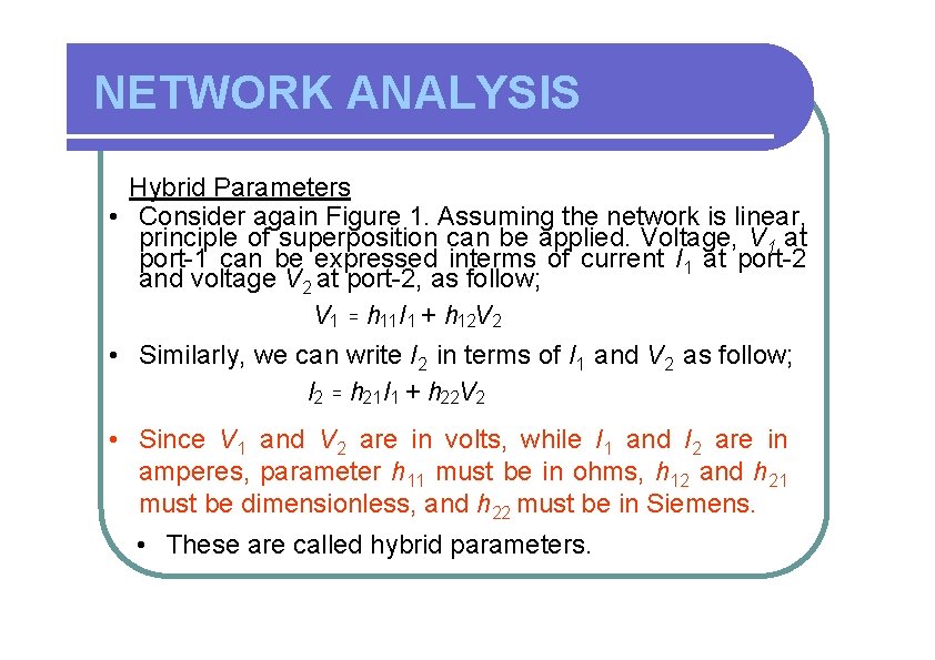 NETWORK ANALYSIS Hybrid Parameters • Consider again Figure 1. Assuming the network is linear,