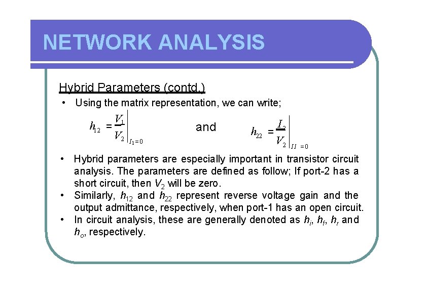 NETWORK ANALYSIS Hybrid Parameters (contd. ) • Using the matrix representation, we can write;