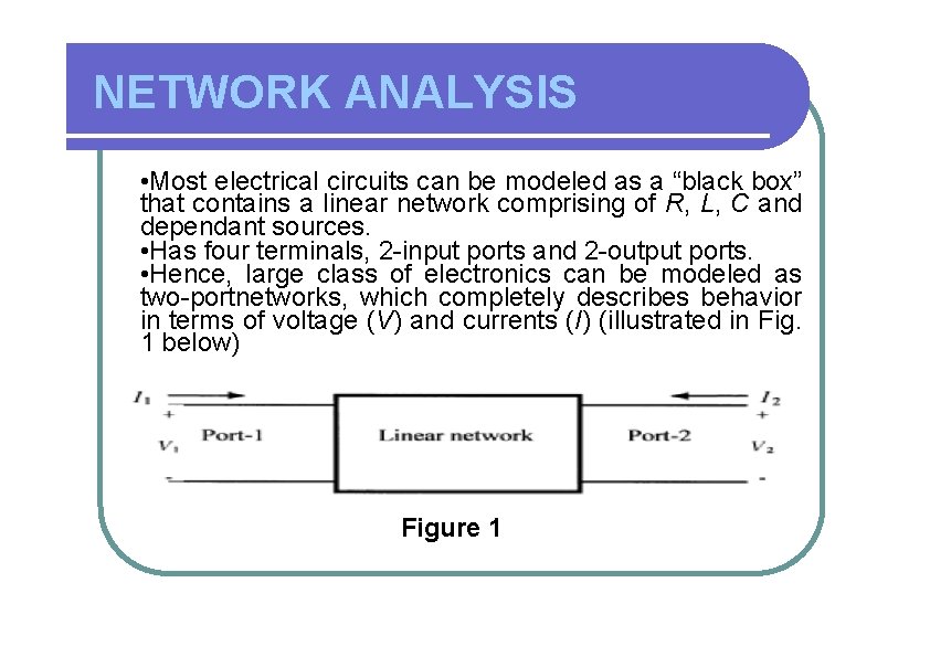 NETWORK ANALYSIS • Most electrical circuits can be modeled as a “black box” that