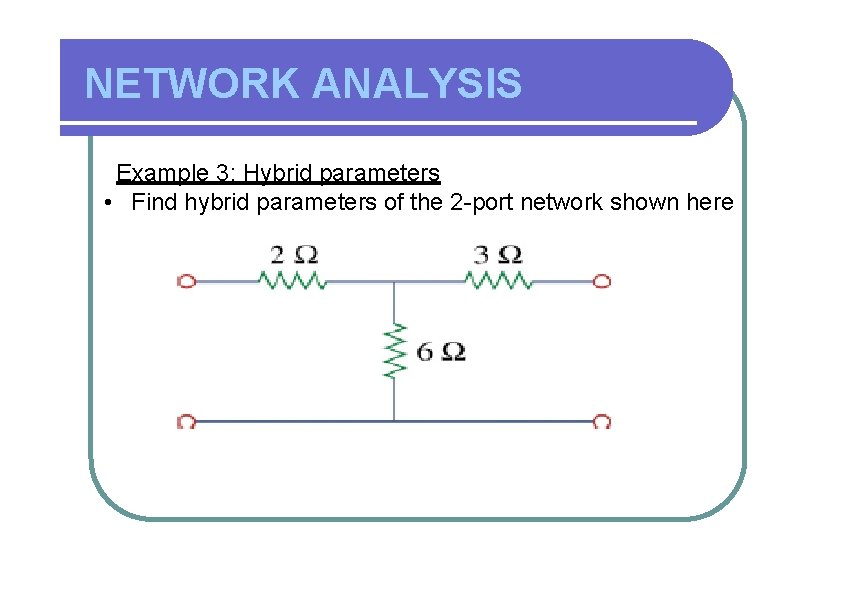 NETWORK ANALYSIS Example 3: Hybrid parameters • Find hybrid parameters of the 2 -port