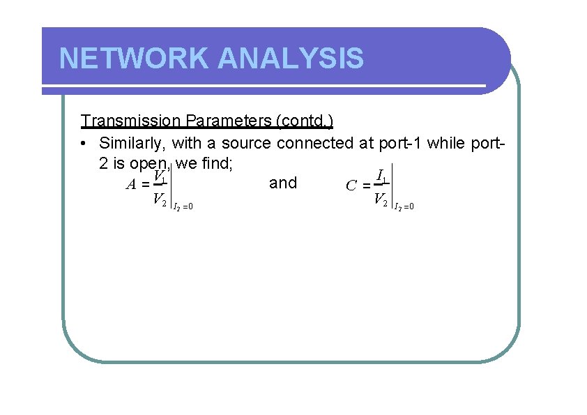 NETWORK ANALYSIS Transmission Parameters (contd. ) • Similarly, with a source connected at port-1