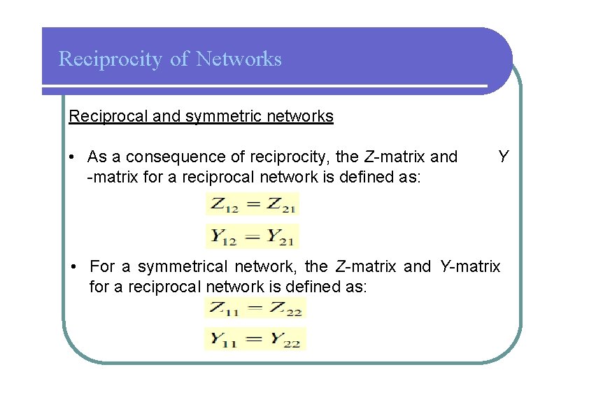 Reciprocity of Networks Reciprocal and symmetric networks • As a consequence of reciprocity, the