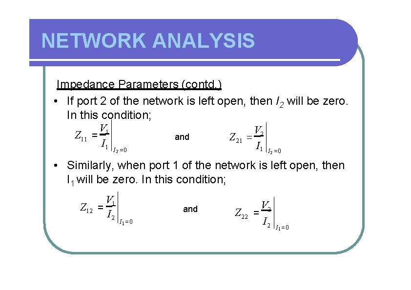 NETWORK ANALYSIS Impedance Parameters (contd. ) • If port 2 of the network is