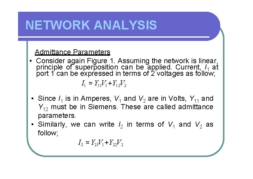 NETWORK ANALYSIS Admittance Parameters • Consider again Figure 1. Assuming the network is linear,