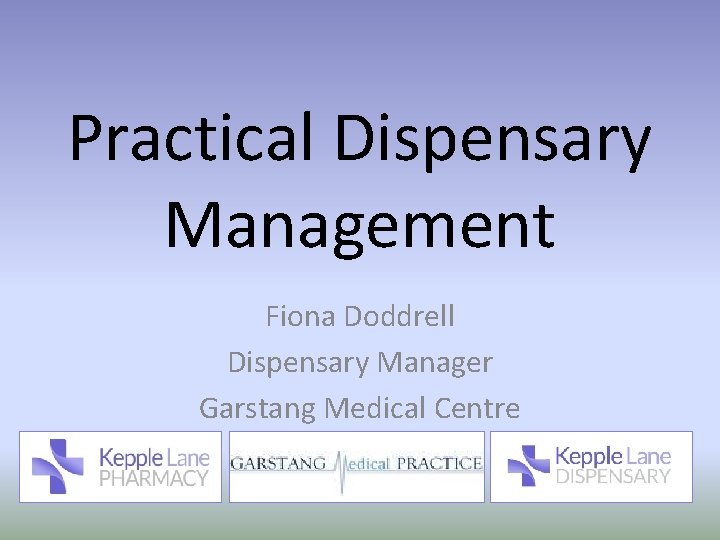 Practical Dispensary Management Fiona Doddrell Dispensary Manager Garstang Medical Centre 