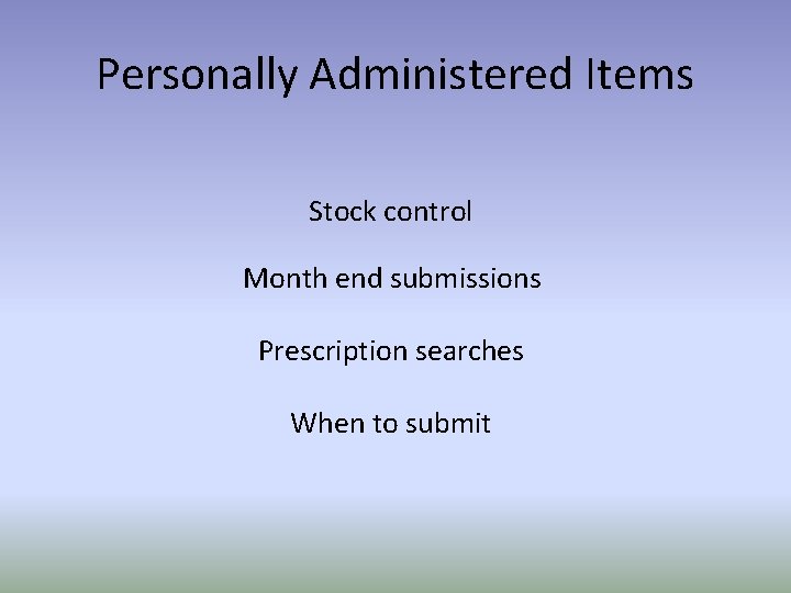 Personally Administered Items Stock control Month end submissions Prescription searches When to submit 