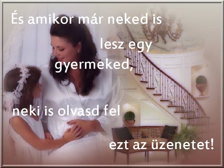 És amikor már neked is lesz egy gyermeked, neki is olvasd fel ezt az