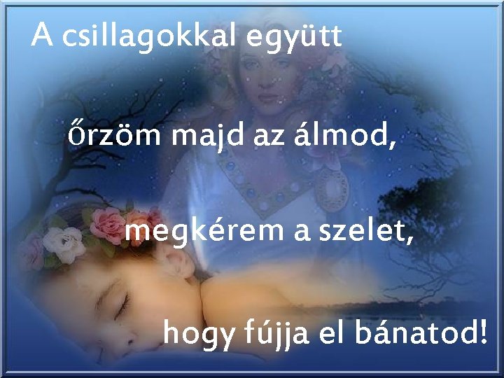 A csillagokkal együtt őrzöm majd az álmod, megkérem a szelet, hogy fújja el bánatod!